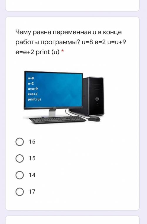 Чему равна переменная u в конце работы программы? u=8 e=2 u=u+9 e=e+2 print (u) 16151417 ​