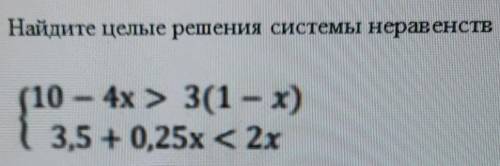 Найдите целые решения системы неравенств10 ШАх > 3(1 - x)3,5-0,25х 2х​