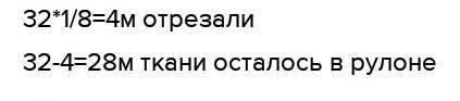 Рулоне 32 м ткани отрезали в 1/8 часть Сколько метров ткани осталось в рулоне​