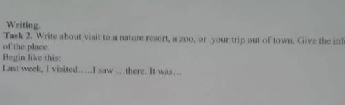 Writing. Task.2. Write about visit to resort, zoo, your of town, Give the informationof the place Bo