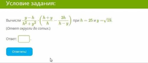 Вычисли y−hh2+y2⋅(h+yh−2hh−y) при h=25 и y=19−−√. (ответ округли до сотых.) ответ: .