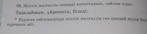 7. Жіктік жалғаулы салері қатыстырып, сойлем кура Тазалаймын, үйренесін біледі.• Кураrен сөйлемдерir