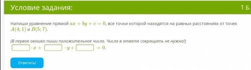 напиши уравнение прямой ax+by+c=0,все точки которой находятся на равных расстояниях от точек A(4;1)