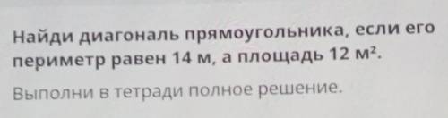 ТЕКСТ ЗАДАНИЯ Найди диагональ прямоугольника, если егопериметр равен 14 м, а площадь 12 м2.Выполни в