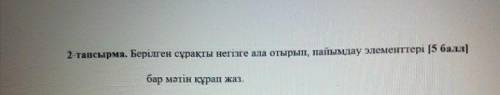 Берілген сұрақты негізе ала отырып, пайымдау элементтері бар мәтін құрап жаз.