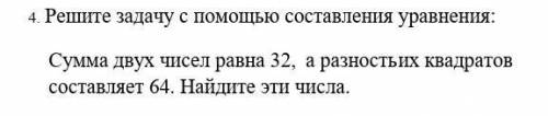 4. Решите задачу с составления уравнения: Сумма двух чисел равна 32, а разность их квадратов составл