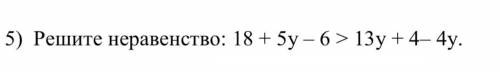 5) Решите неравенство: 18 + 5у – 6 ˃ 13у + 4– 4у.