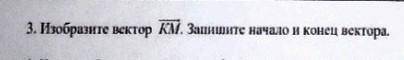 Изобразите вектор КМ. Запишите начало и конец вектора. , у меня соч​