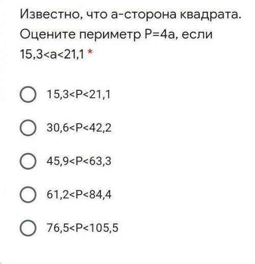 Известно, что а-сторона квадрата. Оцените периметр Р=4а, если 15,3<a<21,1 * 15,3<P<21,13