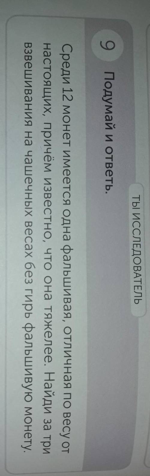ТЫ ИССЛЕДОВАТЕЛЬ 9Подумай и ответь.Среди 12 монет имеется одна фальшивая, отличная по весу отнастоящ