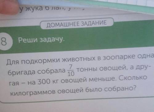 8 Реши задачу.Для подкормки животных в зоопарке однабригада собрала до тонны овощей, а дру-гана 300