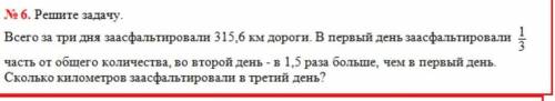 Nе 6. Решите задачу. Всего за три дня заасфальтировали 315,6 км дороги. В первый день заасфальтирова