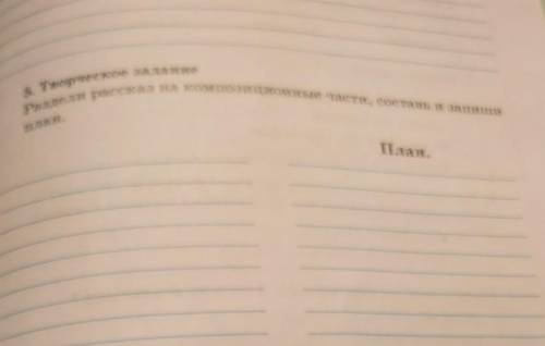 Раздели рассказ на композиционные части, составь и запиши 5. Творческое заданиеплан.План.​