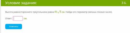 Высота рав­но­сто­рон­не­го тре­уголь­ни­ка равна 613–√ см. Най­ди­ его периметр (запиши только числ