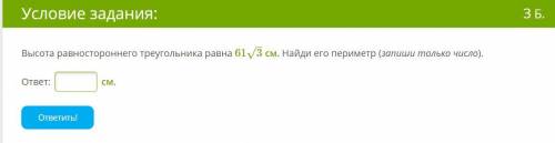 Высота рав­но­сто­рон­не­го тре­уголь­ни­ка равна 613–√ см. Най­ди­ его периметр (запиши только числ