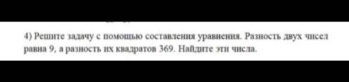 Решите задачу с составления уравнения. Разность двух чисел равна 9, а разность их квадратов 369. Най