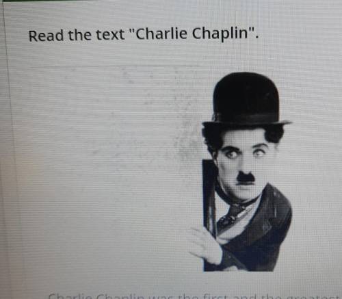 УМОЛЯЮ ОТВЕТЬТЕ ОЧЕНЬ НУЖНО Я ПРОСТО НЕ МОГУ Read the text Charlie Chaplin.    Charlie Chaplin was