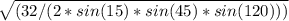 \sqrt{(32/(2*sin(15)*sin(45)*sin(120)))}