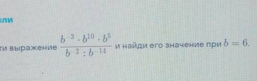 Упрости выражение b¯³ * b10 * b5 / b¯2 : b¯¹⁴ и найди его значение при b=6 ... ​