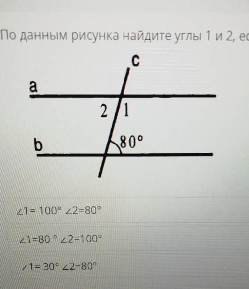 По данным рисунка найдите углы 1 и 2, если а|| b. сa2/1b80°1= 100° 2=80°1=80 ° 2=100°х1= 30° x2=80°