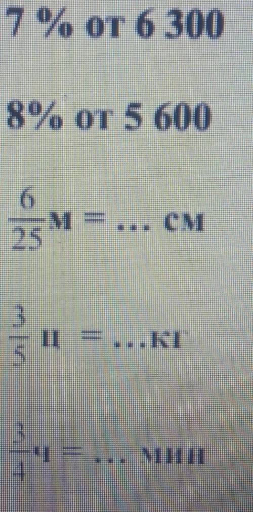 2. Найди: 7% от 6 3008% от 5 6006/25 м= ... см3/5 ц= ... кг3/4 ч= ... мин3/4 т= ... кг​