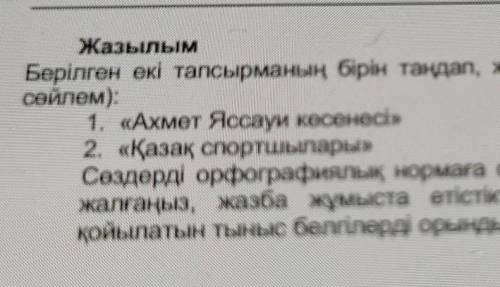 Жазылым Берілген екі тапсырманың бірін таңдап, жазба жұмысын орынданыз (8-10сөйлем).1. «Ахмет Яссауи