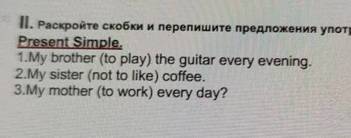 II. Раскройте скобки и перепишите предложения употребляя глаголы в Present Simple.1. My brother (to