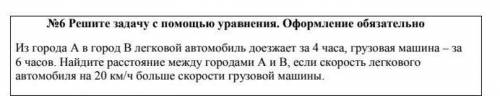 №6 Решите задачу с уравнения. Оформление обязательно Из города А в город В легковой автомобиль доезж