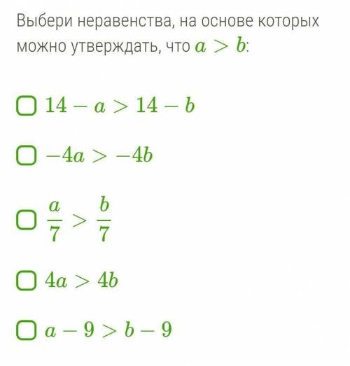 Выбери неравенства, на основе которых можно утверждать, что a>b : 14−a>14−b −4a>−4b a7>