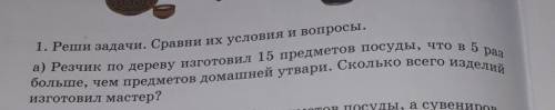 1. Реши задачи. Сравни их условия и вопросы. а) Резчик по дереву изготовил 15 предметов посуды, что