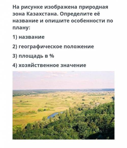 На рисунке изображена природные зоны Казахстана.Определите её название Опишите особенности по плану