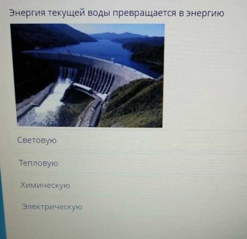 Энергия текущие воды превращается в энергию 1.в световую2.в электрическую3.в химическую4.в тепловую​