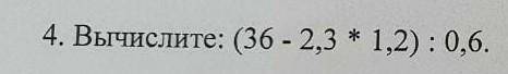 4. Вычислите: (36 - 2, 3 * 1, 2) : 0, 6 .​