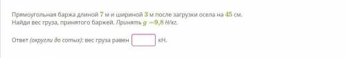 Прямоугольная баржа длиной 7 м и шириной 3 м после загрузки осела на 45 см. Найди вес груза, принято