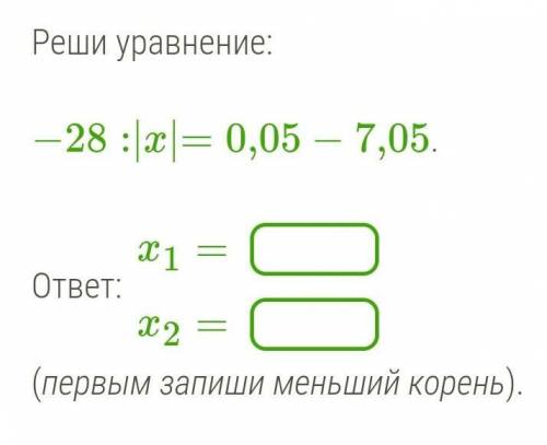 сделайте −28:|x|=0,05−7,05.x1=x2=(первым запиши меньший корень).С решением ​