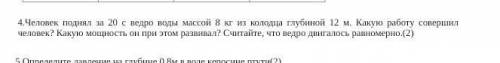 4.Человек поднял за 20 с ведро воды массой 8 кг из колодца глубиной 12 м. Какую работу совершил чело