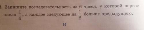 Запиши последовательность из шести чисел у кого первое число 1/4 а Каждое следующее на 1/2 больше пр