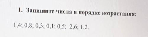 1. Запишите числа в порядке возрастания:1,4; 0,8; 0,3; 0,1; 0,5; 2,6; 1.2.​