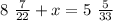 8 \ \frac{7}{22} + x = 5 \ \frac{5}{33}