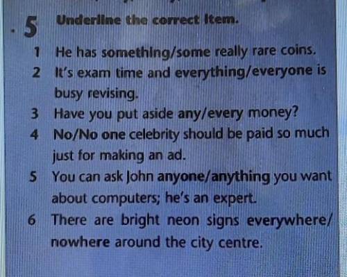 5 Underline the correct Item.1 He has something/some really rare coins.2 It's exam time and everythi