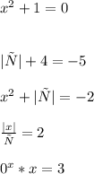 x^{2} + 1 = 0\\\\\\|у| + 4 = -5\\\\x^{2} + |х| = -2\\\\\frac{|x|}{х} = 2\\\\0^{x} * x = 3