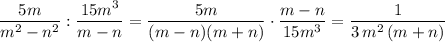 \dfrac{5m}{m^2-n^2}:\dfrac{15m^3}{m-n}=\dfrac{5m}{(m-n)(m+n)}\cdot \dfrac{m-n}{15m^3}=\dfrac{1}{3\, m^2\, (m+n)}