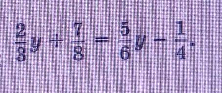 5. Решите уравнение: 2/3y +7/8=5/6y-1/4 ​