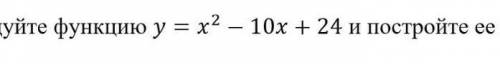 Исследуйте функцию y = x^2-10x+24 и постройте её график ​