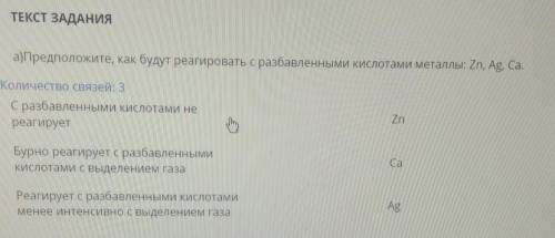 ТЕКСТ ЗАДАНИЯ а)Предположите, как будут реагировать с разбавленными кислотами металлы: Zn, Ag, Cа.Ко