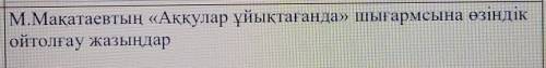 М.Мақатаевтың «Аққулар ұйықтағанда» шығармсына өзіндікойтолғау жазыңдар​