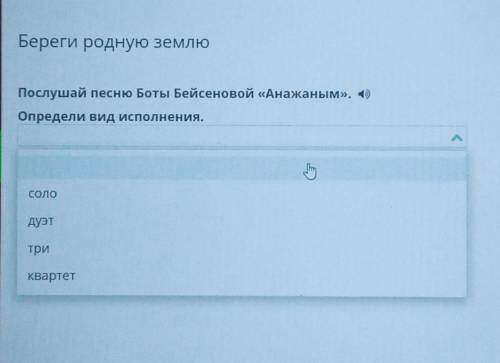 Береги родную землю Послушай песню Боты Бейсеновой «Анажаным». (1)Определи вид исполнения.СОЛОдуэттр