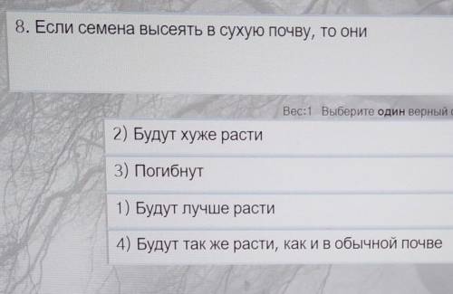 8. Если семена высеять в сухую почву, ТО ОНИ 2) Будут хуже расти3) Погибнут1) Будут лучше расти4) Бу