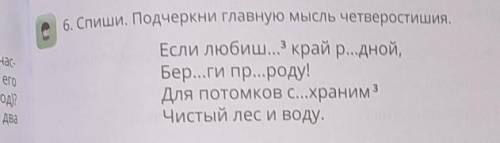 6. Спиши. Подчеркни главную мысль четверостишия, Если любиш... край р...дной,Бер...ги пр...роду!Для