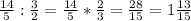 \frac{14}{5} :\frac{3}{2} =\frac{14}{5} *\frac{2}{3} =\frac{28}{15} =1\frac{13}{15}